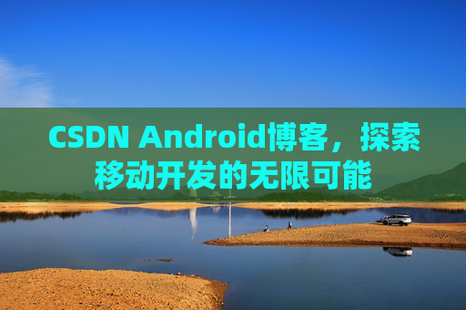 CSDN Android博客，探索移动开发的无限可能